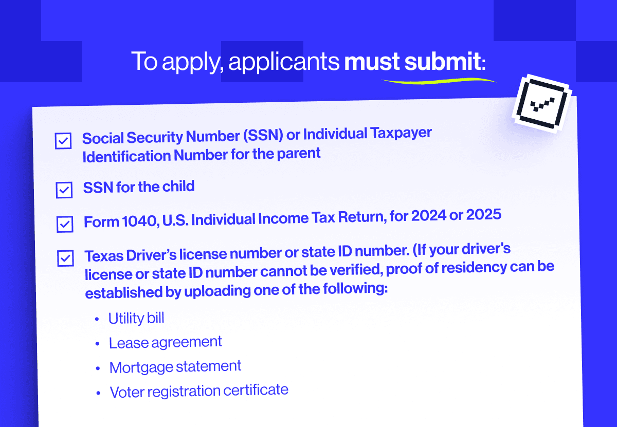 To apply for Texas TEFA, submit an SSN or ITIN for the parent, SSN for the child, Form 1040, and a Texas driver's license or state ID