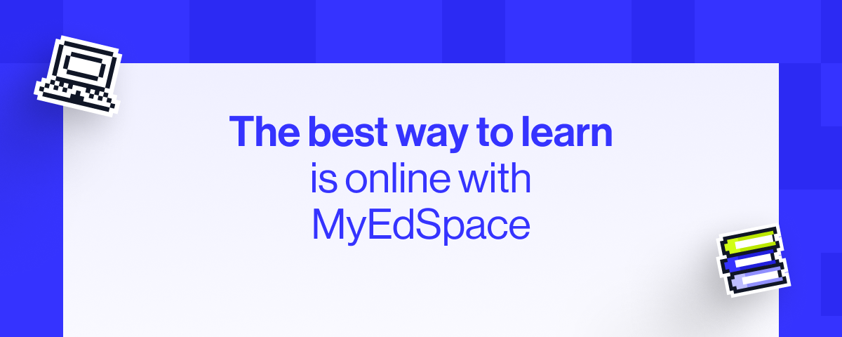 The best way to learn is online with MyEdSpace.